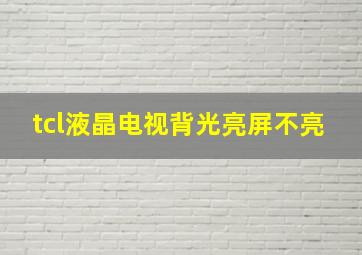 tcl液晶电视背光亮屏不亮