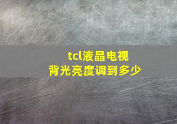 tcl液晶电视背光亮度调到多少