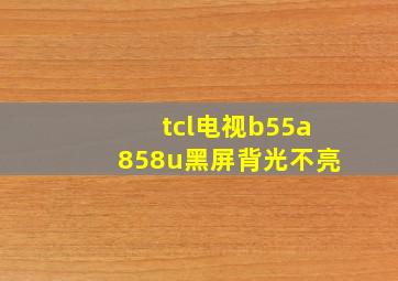 tcl电视b55a858u黑屏背光不亮