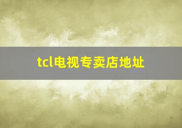 tcl电视专卖店地址