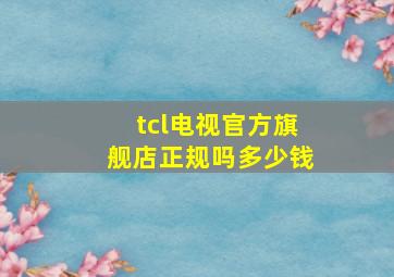 tcl电视官方旗舰店正规吗多少钱