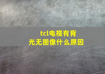 tcl电视有背光无图像什么原因