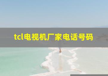 tcl电视机厂家电话号码