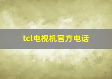 tcl电视机官方电话