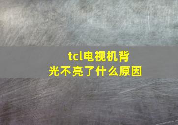 tcl电视机背光不亮了什么原因