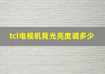 tcl电视机背光亮度调多少