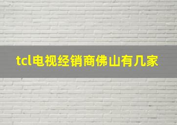 tcl电视经销商佛山有几家