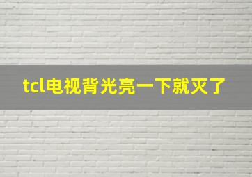 tcl电视背光亮一下就灭了