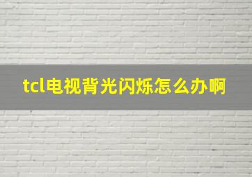 tcl电视背光闪烁怎么办啊