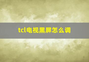 tcl电视黑屏怎么调