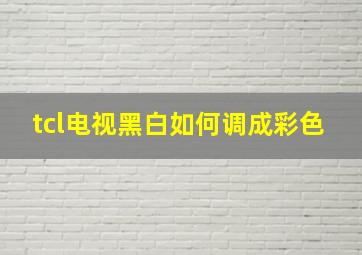 tcl电视黑白如何调成彩色