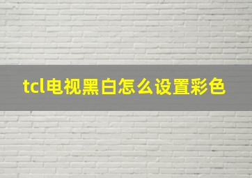 tcl电视黑白怎么设置彩色