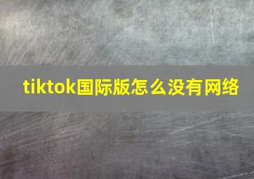 tiktok国际版怎么没有网络