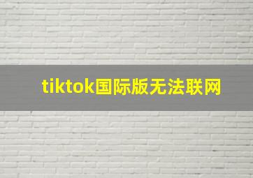 tiktok国际版无法联网