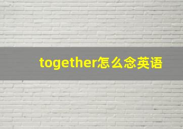 together怎么念英语