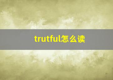 trutful怎么读