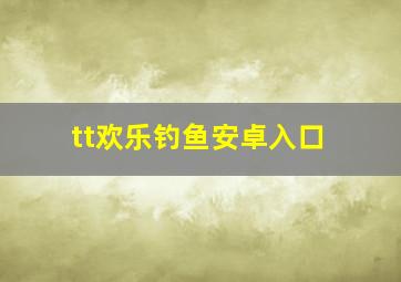 tt欢乐钓鱼安卓入口