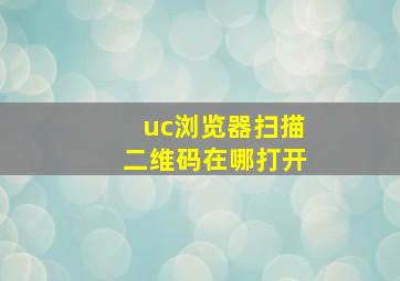 uc浏览器扫描二维码在哪打开