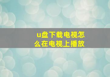 u盘下载电视怎么在电视上播放