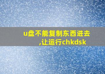 u盘不能复制东西进去,让运行chkdsk