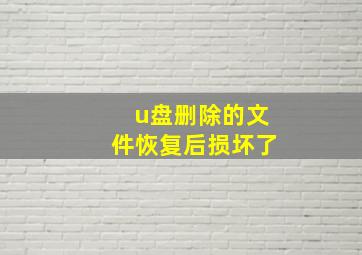 u盘删除的文件恢复后损坏了