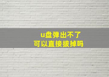 u盘弹出不了可以直接拔掉吗