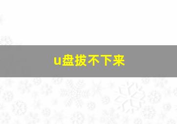 u盘拔不下来