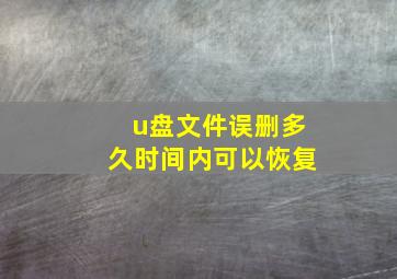 u盘文件误删多久时间内可以恢复