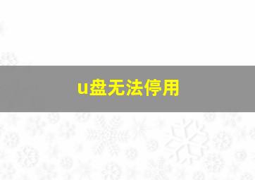 u盘无法停用