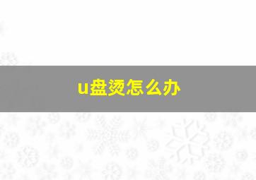 u盘烫怎么办