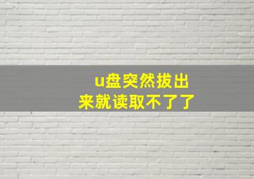 u盘突然拔出来就读取不了了