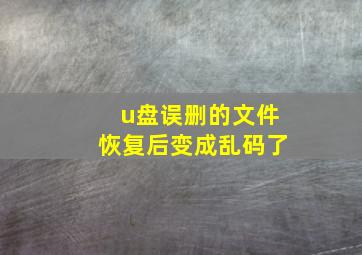 u盘误删的文件恢复后变成乱码了