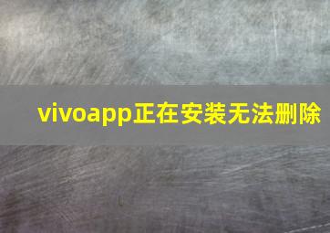 vivoapp正在安装无法删除