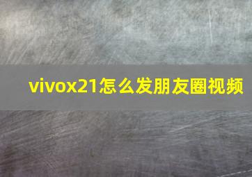 vivox21怎么发朋友圈视频