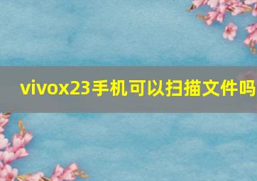 vivox23手机可以扫描文件吗