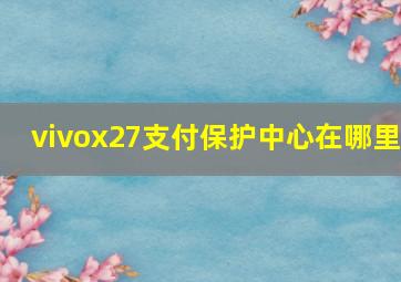 vivox27支付保护中心在哪里