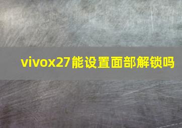 vivox27能设置面部解锁吗