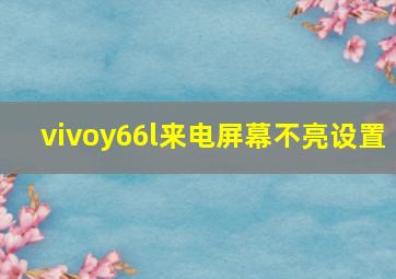 vivoy66l来电屏幕不亮设置