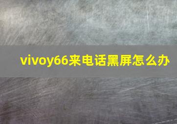 vivoy66来电话黑屏怎么办