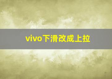 vivo下滑改成上拉