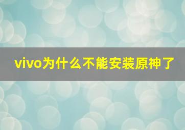 vivo为什么不能安装原神了