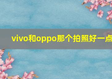 vivo和oppo那个拍照好一点