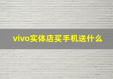 vivo实体店买手机送什么