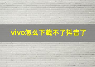 vivo怎么下载不了抖音了