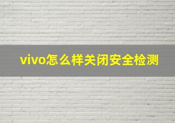 vivo怎么样关闭安全检测