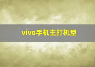 vivo手机主打机型