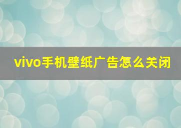 vivo手机壁纸广告怎么关闭