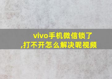 vivo手机微信锁了,打不开怎么解决呢视频