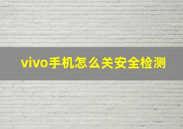 vivo手机怎么关安全检测