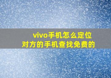 vivo手机怎么定位对方的手机查找免费的